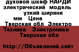 духовой шкаф НАРДИ электрический  модель FEA2525x узкий ширина 450мм › Цена ­ 4 000 - Тверская обл. Электро-Техника » Электроника   . Тверская обл.